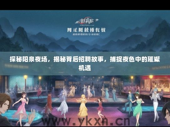 探秘阳泉夜场,揭秘背后招聘故事,捕捉夜色中的璀璨机遇 探秘阳泉夜场,揭秘背后招聘故事,捕捉夜色中的璀璨机遇