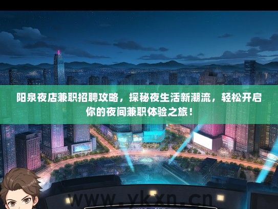 阳泉夜店兼职招聘攻略,探秘夜生活新潮流,轻松开启你的夜间兼职体验之旅! 阳泉夜店兼职招聘攻略,探秘夜生活新潮流,轻松开启你的夜间兼职体验之旅!