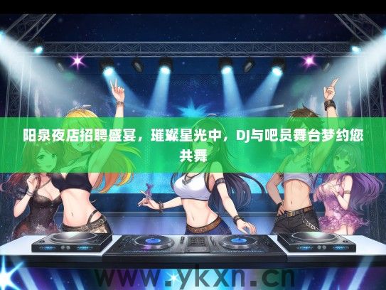阳泉夜店招聘盛宴,璀璨星光中,DJ与吧员舞台梦约您共舞 阳泉夜店招聘盛宴,璀璨星光中,DJ与吧员舞台梦约您共舞