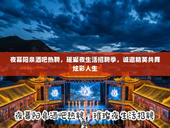 夜幕阳泉酒吧热聘,璀璨夜生活招聘季,诚邀精英共舞炫彩人生 夜幕阳泉酒吧热聘,璀璨夜生活招聘季,诚邀精英共舞炫彩人生