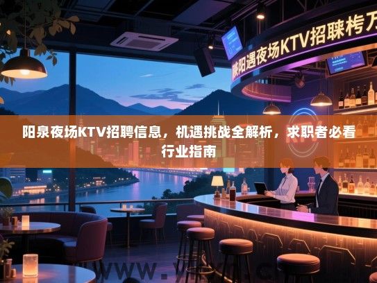 阳泉夜场KTV招聘信息,机遇挑战全解析,求职者必看行业指南 阳泉夜场KTV招聘信息,机遇挑战全解析,求职者必看行业指南